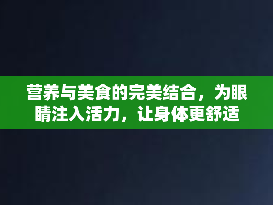 营养与美食的完美结合,为眼睛注入活力,让身体更舒适