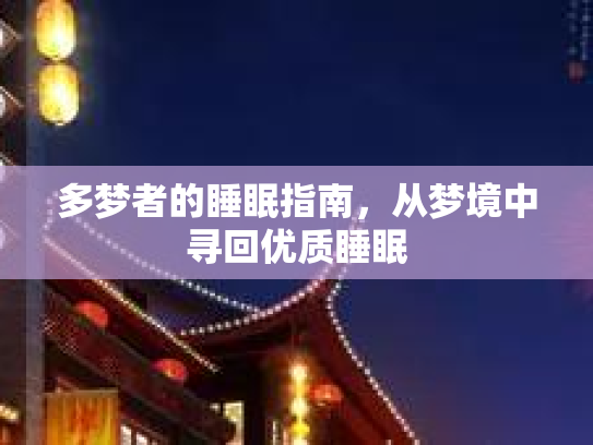 多梦者的睡眠指南，从梦境中寻回优质睡眠
