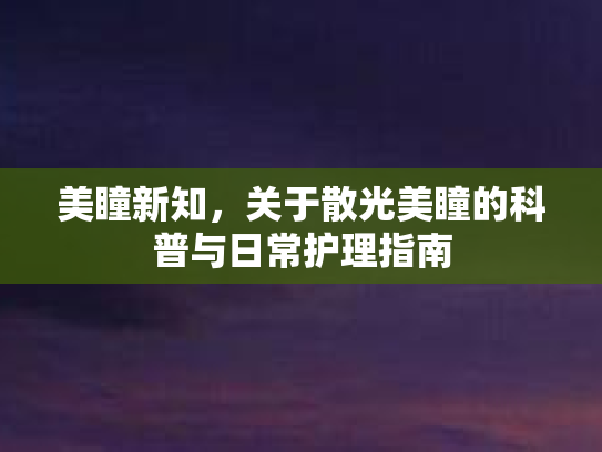 美瞳新知，关于散光美瞳的科普与日常护理指南
