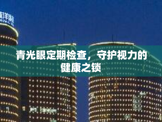 青光眼定期检查，守护视力的健康之锁