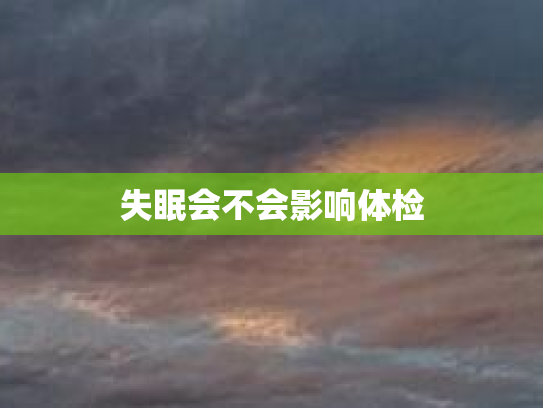 失眠会不会影响体检