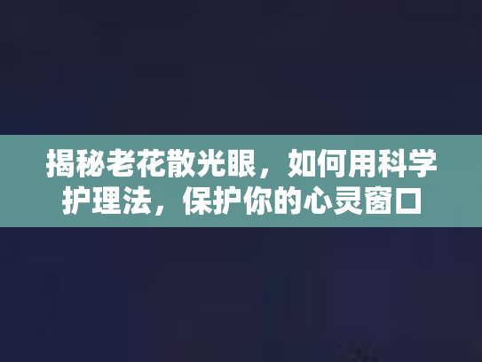 揭秘老花散光眼，如何用科学护理法，保护你的心灵窗口
