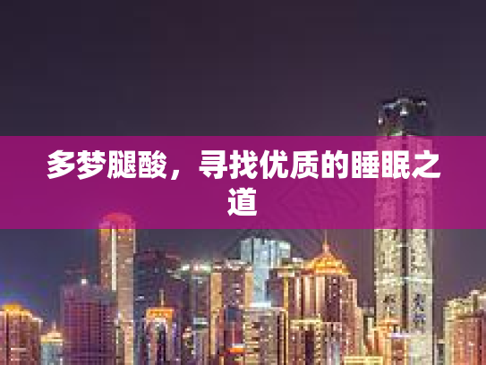 多梦腿酸，寻找优质的睡眠之道
