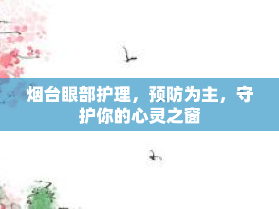 烟台眼部护理，预防为主，守护你的心灵之窗