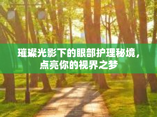 璀璨光影下的眼部护理秘境，点亮你的视界之梦