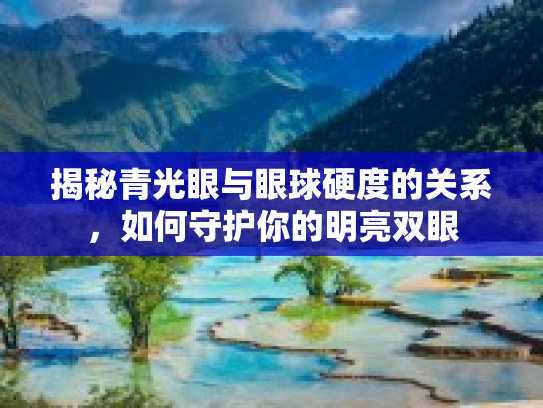 揭秘青光眼与眼球硬度的关系，如何守护你的明亮双眼第1张-巧哦健康视界