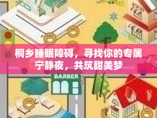 桐乡睡眠障碍，寻找你的专属宁静夜，共筑甜美梦