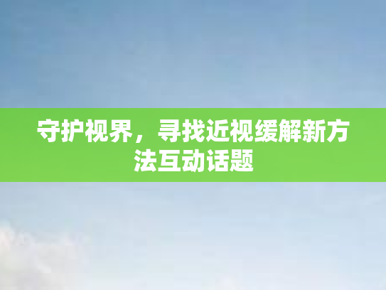 守护视界，寻找近视缓解新方法互动话题