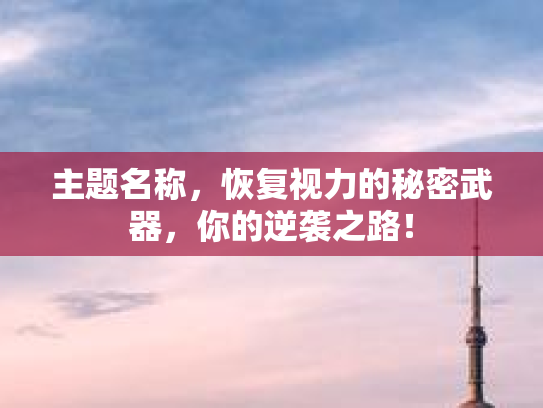 主题名称，恢复视力的秘密武器，你的逆袭之路！