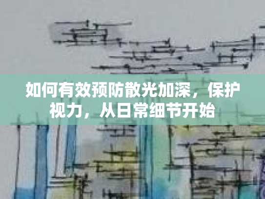 如何有效预防散光加深，保护视力，从日常细节开始