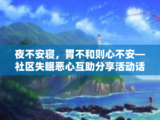 夜不安寝，胃不和则心不安—社区失眠恶心互助分享活动话题发起帖