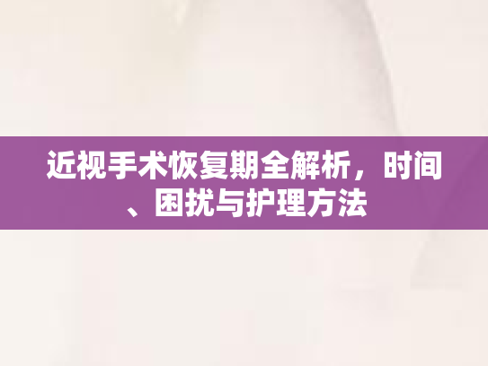 近视手术恢复期全解析，时间、困扰与护理方法