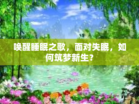 唤醒睡眠之歌，面对失眠，如何筑梦新生？