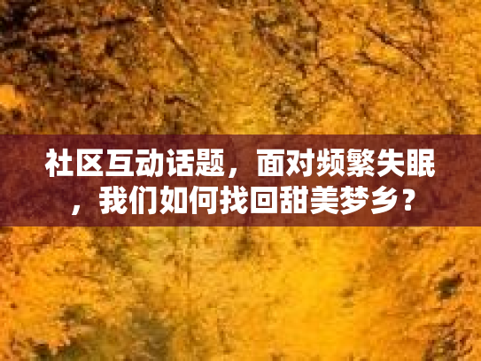 社区互动话题，面对频繁失眠，我们如何找回甜美梦乡？
