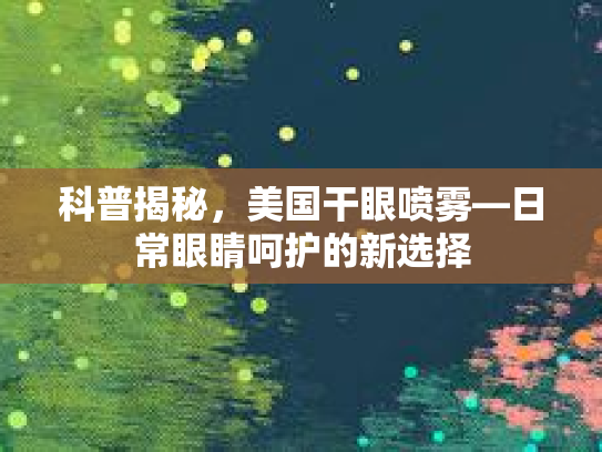 科普揭秘，美国干眼喷雾—日常眼睛呵护的新选择