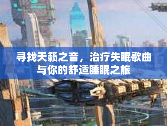 寻找天籁之音，治疗失眠歌曲与你的舒适睡眠之旅