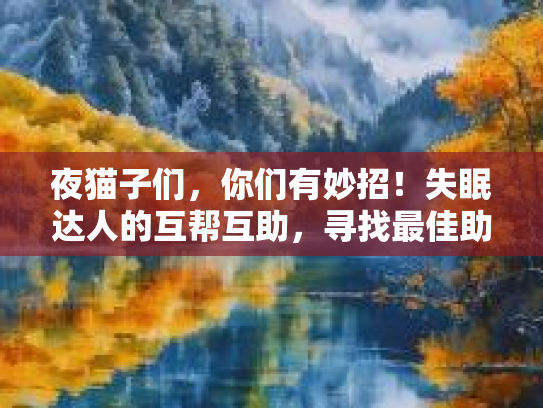 夜猫子们，你们有妙招！失眠达人的互帮互助，寻找最佳助眠小技巧