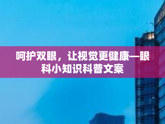 呵护双眼，让视觉更健康—眼科小知识科普文案