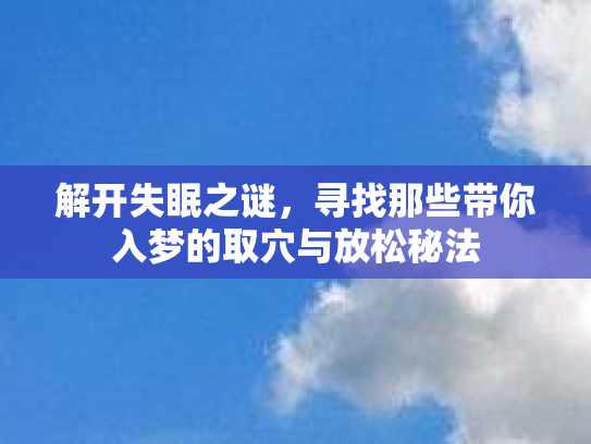 解开失眠之谜，寻找那些带你入梦的取穴与放松秘法
