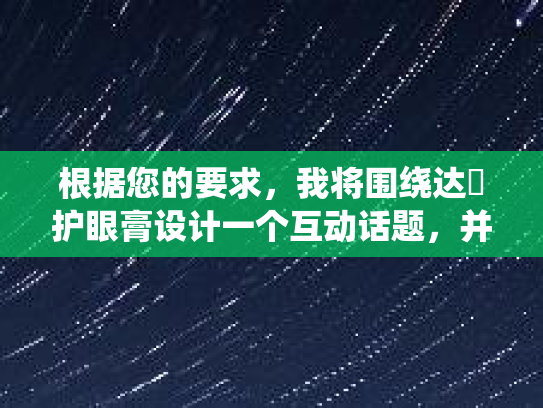 根据您的要求,我将围绕达渼护眼膏设计一个互动话题,并撰写一篇话题发起帖