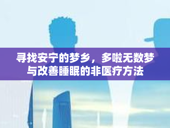 寻找安宁的梦乡，多啦无数梦与改善睡眠的非医疗方法