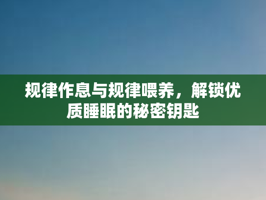 规律作息与规律喂养，解锁优质睡眠的秘密钥匙
