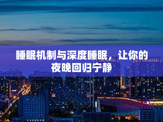 睡眠机制与深度睡眠，让你的夜晚回归宁静