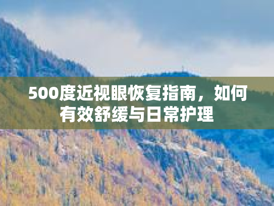 500度近视眼恢复指南，如何有效舒缓与日常护理