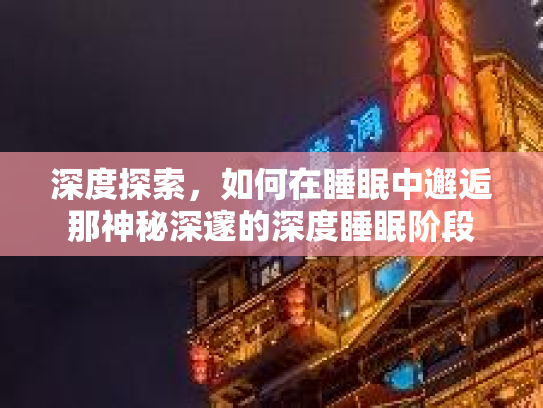 深度探索，如何在睡眠中邂逅那神秘深邃的深度睡眠阶段