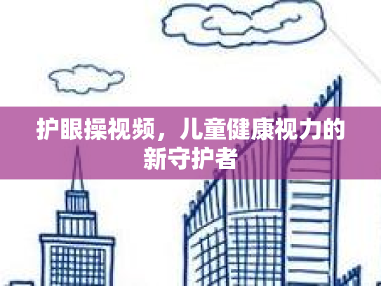 护眼操视频，儿童健康视力的新守护者