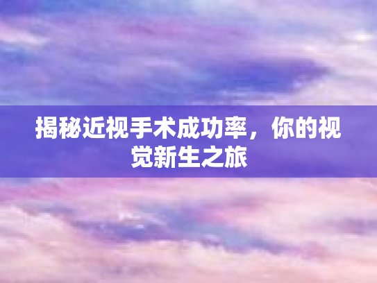 揭秘近视手术成功率，你的视觉新生之旅
