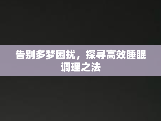 告别多梦困扰,探寻高效睡眠调理之法 告别多梦困扰,探寻高效睡眠调理之法