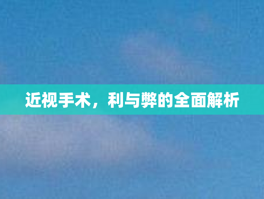 近视手术，利与弊的全面解析