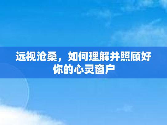 远视沧桑，如何理解并照顾好你的心灵窗户