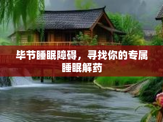 毕节睡眠障碍，寻找你的专属睡眠解药