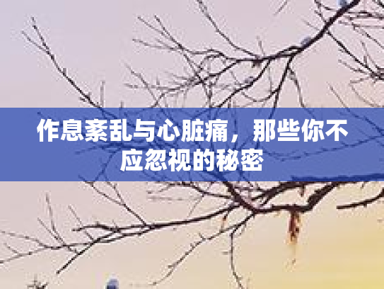作息紊乱与心脏痛，那些你不应忽视的秘密