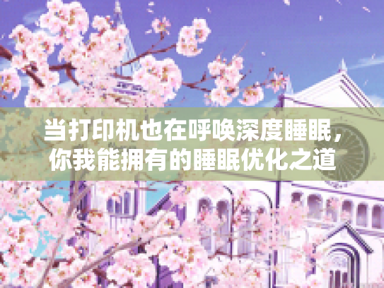 当打印机也在呼唤深度睡眠，你我能拥有的睡眠优化之道
