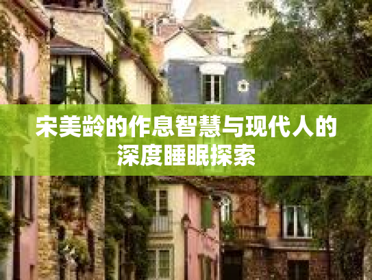 宋美龄的作息智慧与现代人的深度睡眠探索