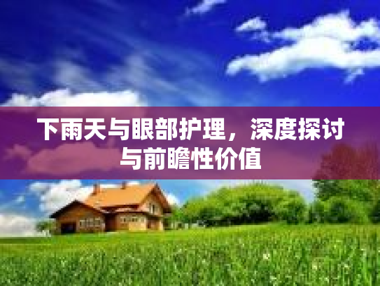 下雨天与眼部护理，深度探讨与前瞻性价值第1张-巧哦健康视界