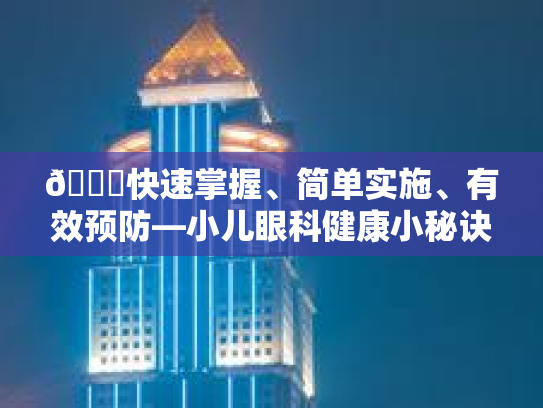 👀快速掌握、简单实施、有效预防—小儿眼科健康小秘诀动画分享🎉 👀快速掌握、简单实施、有效预防—小儿眼科健康小秘诀动画分享🎉