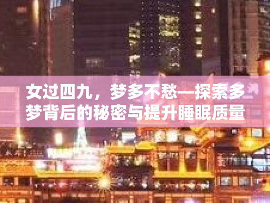 女过四九，梦多不愁—探索多梦背后的秘密与提升睡眠质量的非医疗方法