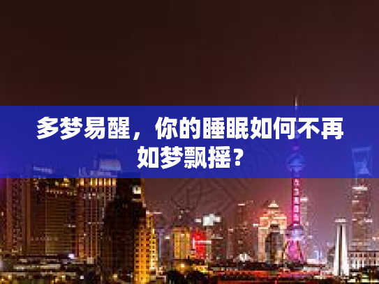 多梦易醒，你的睡眠如何不再如梦飘摇？