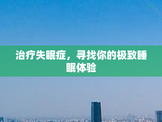 治疗失眠症，寻找你的极致睡眠体验