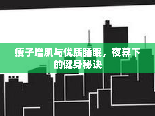 瘦子增肌与优质睡眠，夜幕下的健身秘诀