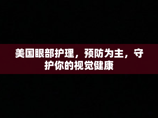 美国眼部护理，预防为主，守护你的视觉健康第1张-巧哦健康视界