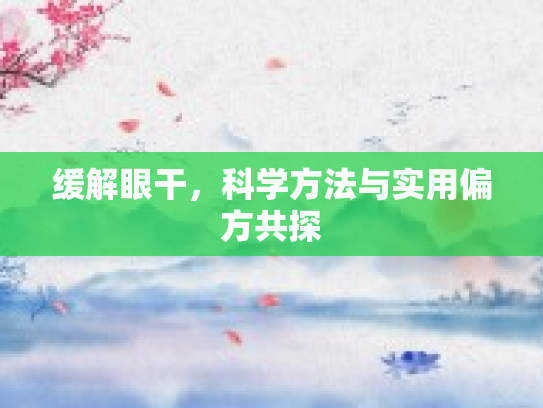 缓解眼干，科学方法与实用偏方共探