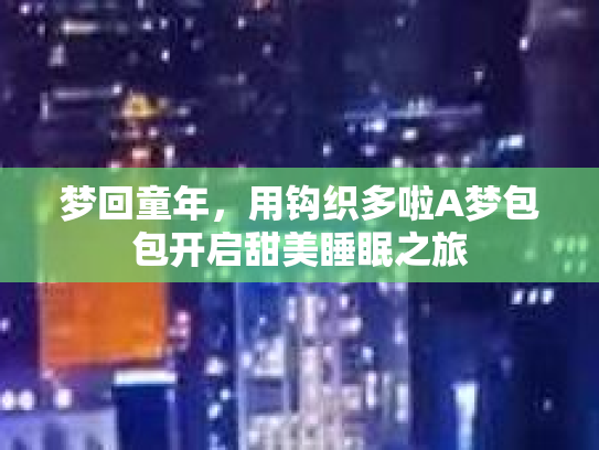 梦回童年，用钩织多啦A梦包包开启甜美睡眠之旅