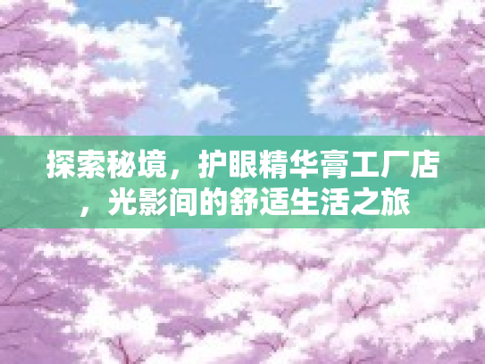 探索秘境，护眼精华膏工厂店，光影间的舒适生活之旅