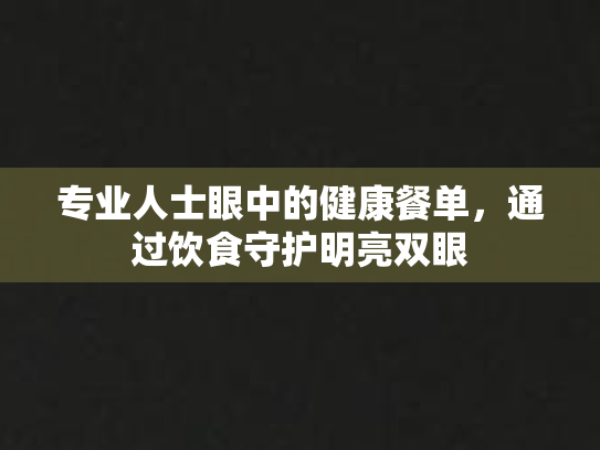专业人士眼中的健康餐单，通过饮食守护明亮双眼