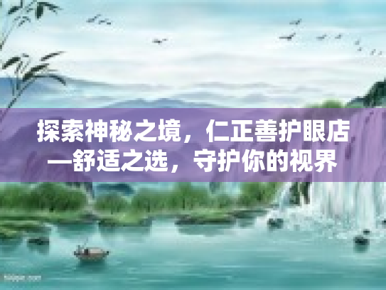 探索神秘之境，仁正善护眼店—舒适之选，守护你的视界
